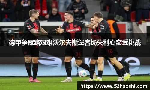 德甲争冠路艰难沃尔夫斯堡客场失利心态受挑战