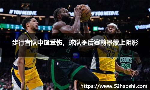 步行者队中锋受伤，球队季后赛前景蒙上阴影