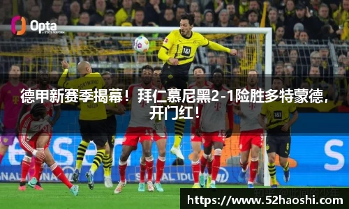 德甲新赛季揭幕！拜仁慕尼黑2-1险胜多特蒙德，开门红！