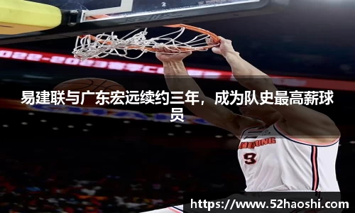 易建联与广东宏远续约三年，成为队史最高薪球员