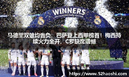 马德里双雄均告负，巴萨登上西甲榜首！梅西持续火力全开，C罗缺席遗憾