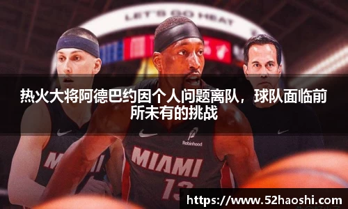 热火大将阿德巴约因个人问题离队，球队面临前所未有的挑战