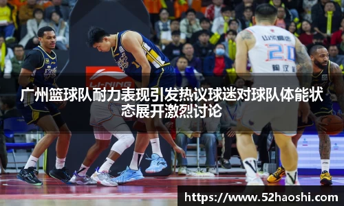 广州篮球队耐力表现引发热议球迷对球队体能状态展开激烈讨论