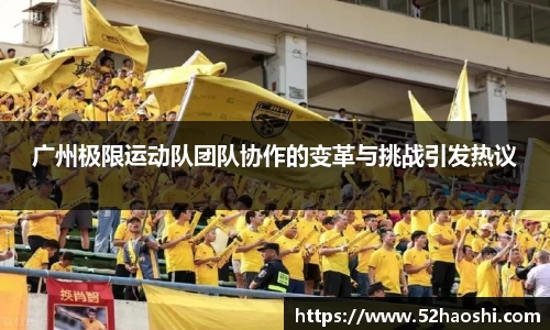 广州极限运动队团队协作的变革与挑战引发热议