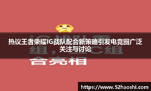 热议王者荣耀IG战队配合新策略引发电竞圈广泛关注与讨论