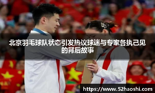 北京羽毛球队状态引发热议球迷与专家各执己见的背后故事