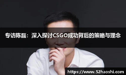 专访陈磊：深入探讨CSGO成功背后的策略与理念