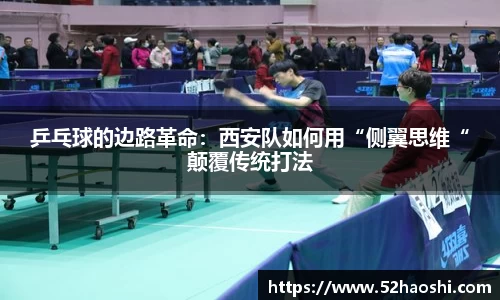 乒乓球的边路革命：西安队如何用“侧翼思维“颠覆传统打法