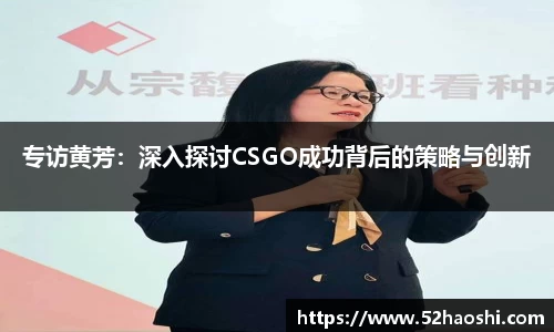 专访黄芳：深入探讨CSGO成功背后的策略与创新