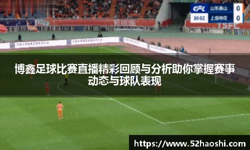 博鑫足球比赛直播精彩回顾与分析助你掌握赛事动态与球队表现