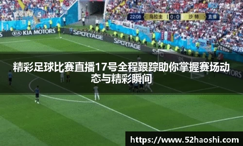 精彩足球比赛直播17号全程跟踪助你掌握赛场动态与精彩瞬间