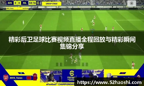 精彩后卫足球比赛视频直播全程回放与精彩瞬间集锦分享