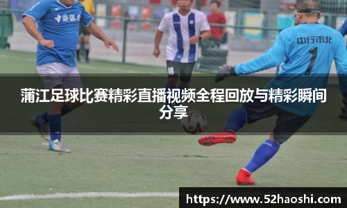 蒲江足球比赛精彩直播视频全程回放与精彩瞬间分享