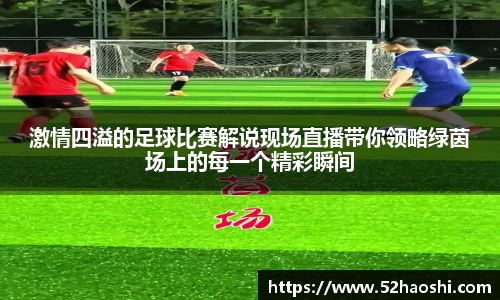 激情四溢的足球比赛解说现场直播带你领略绿茵场上的每一个精彩瞬间
