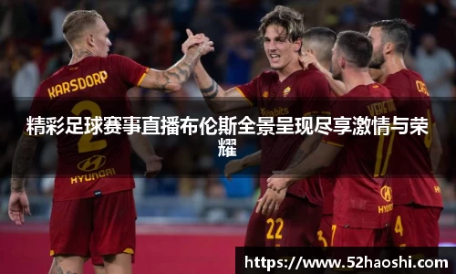 精彩足球赛事直播布伦斯全景呈现尽享激情与荣耀