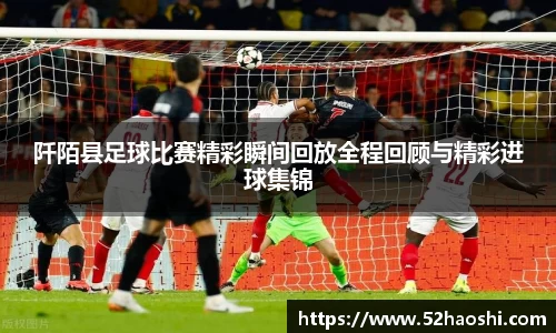阡陌县足球比赛精彩瞬间回放全程回顾与精彩进球集锦
