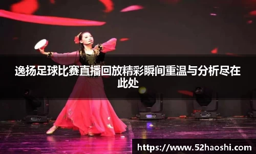 逸扬足球比赛直播回放精彩瞬间重温与分析尽在此处
