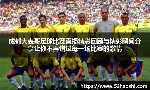 成都大表哥足球比赛直播精彩回顾与精彩瞬间分享让你不再错过每一场比赛的激情