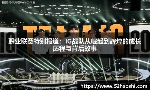 职业联赛特别报道：IG战队从崛起到辉煌的成长历程与背后故事