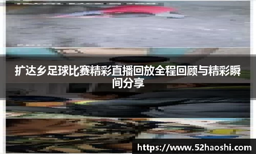 扩达乡足球比赛精彩直播回放全程回顾与精彩瞬间分享