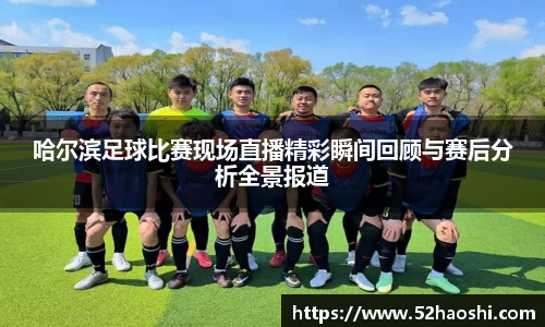 哈尔滨足球比赛现场直播精彩瞬间回顾与赛后分析全景报道