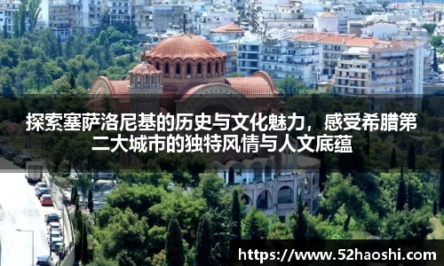 探索塞萨洛尼基的历史与文化魅力，感受希腊第二大城市的独特风情与人文底蕴