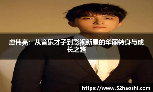 虞伟亮：从音乐才子到影视新星的华丽转身与成长之路