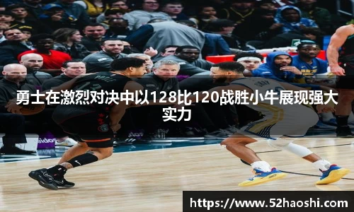 勇士在激烈对决中以128比120战胜小牛展现强大实力