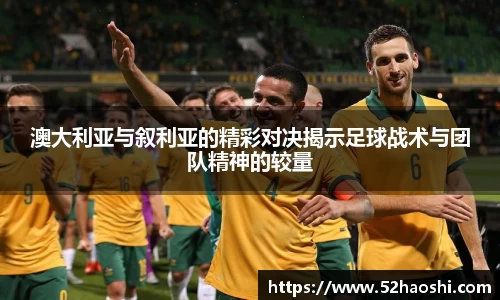 澳大利亚与叙利亚的精彩对决揭示足球战术与团队精神的较量