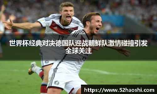 世界杯经典对决德国队迎战朝鲜队激情碰撞引发全球关注