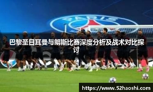 巴黎圣日耳曼与朗斯比赛深度分析及战术对比探讨