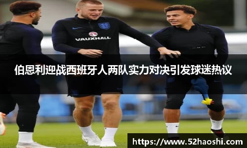 伯恩利迎战西班牙人两队实力对决引发球迷热议