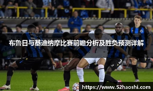 布鲁日与基迪纳摩比赛前瞻分析及胜负预测详解