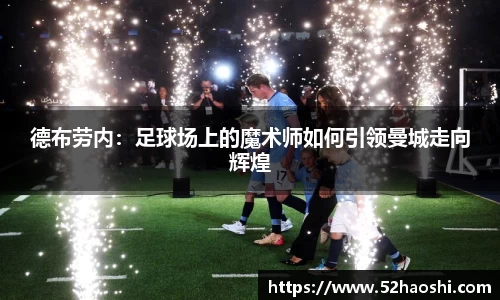 德布劳内：足球场上的魔术师如何引领曼城走向辉煌
