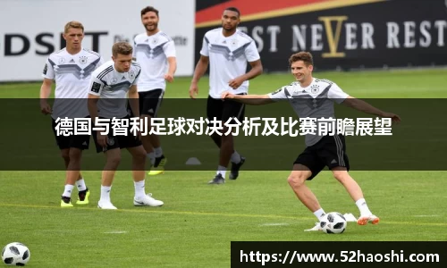 德国与智利足球对决分析及比赛前瞻展望