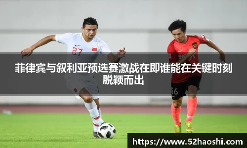 菲律宾与叙利亚预选赛激战在即谁能在关键时刻脱颖而出