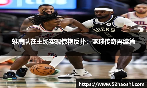 雄鹿队在主场实现惊艳反扑：篮球传奇再续篇